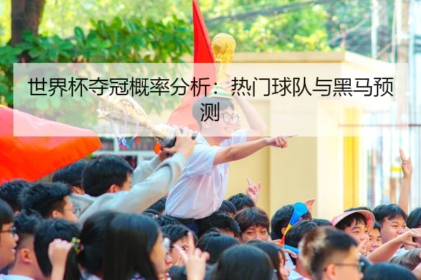 世界杯夺冠概率分析：热门球队与黑马预测