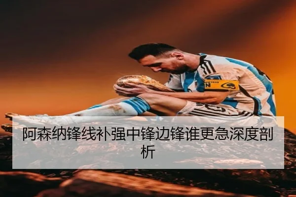 阿森纳锋线补强中锋边锋谁更急深度剖析