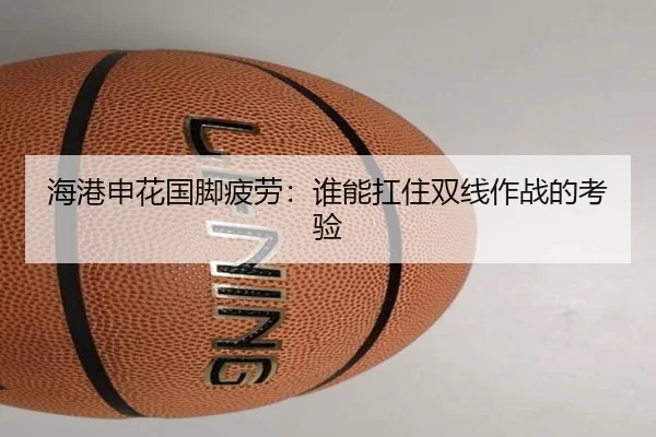 海港申花国脚疲劳：谁能扛住双线作战的考验