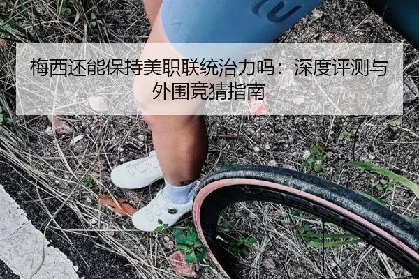 梅西还能保持美职联统治力吗：深度评测与外围竞猜指南